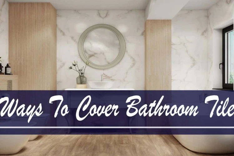 Top 5 Ways To Cover Bathroom Tile