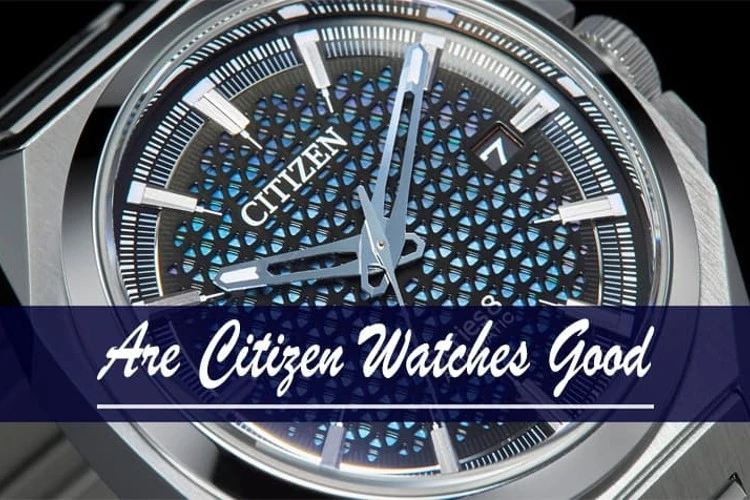 Are Citizen Watches Good?